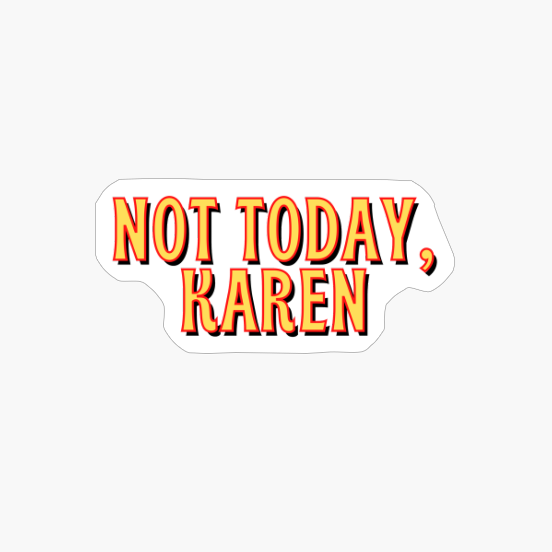 Not Today, Karen