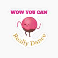 Wow You Can Really Dance