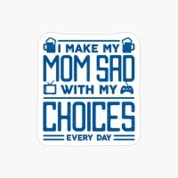 I Make My Mom Sad With My Choices Every Day