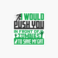 I Would Push You In Front Of Zombies To Save My Cat