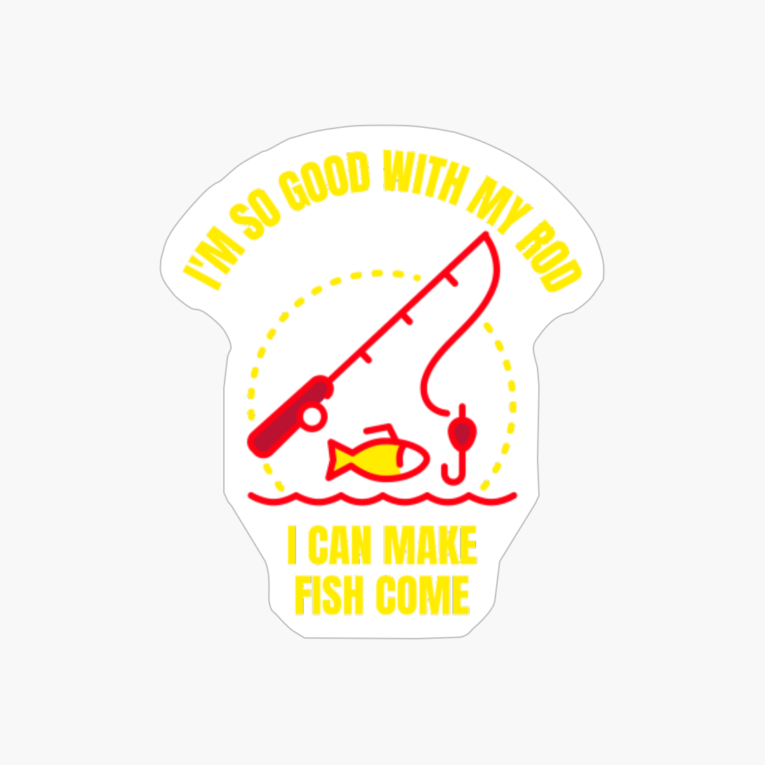 I'm So Good With My Rod I Can Make Fish Come Funny Fishing Fisherman