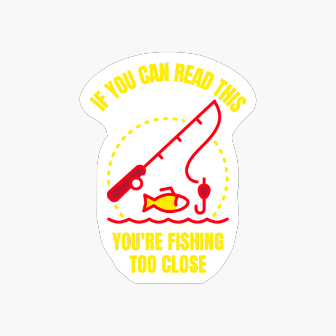If You Can Read This You're Fishing Too Close Funny Fishing Fisherman