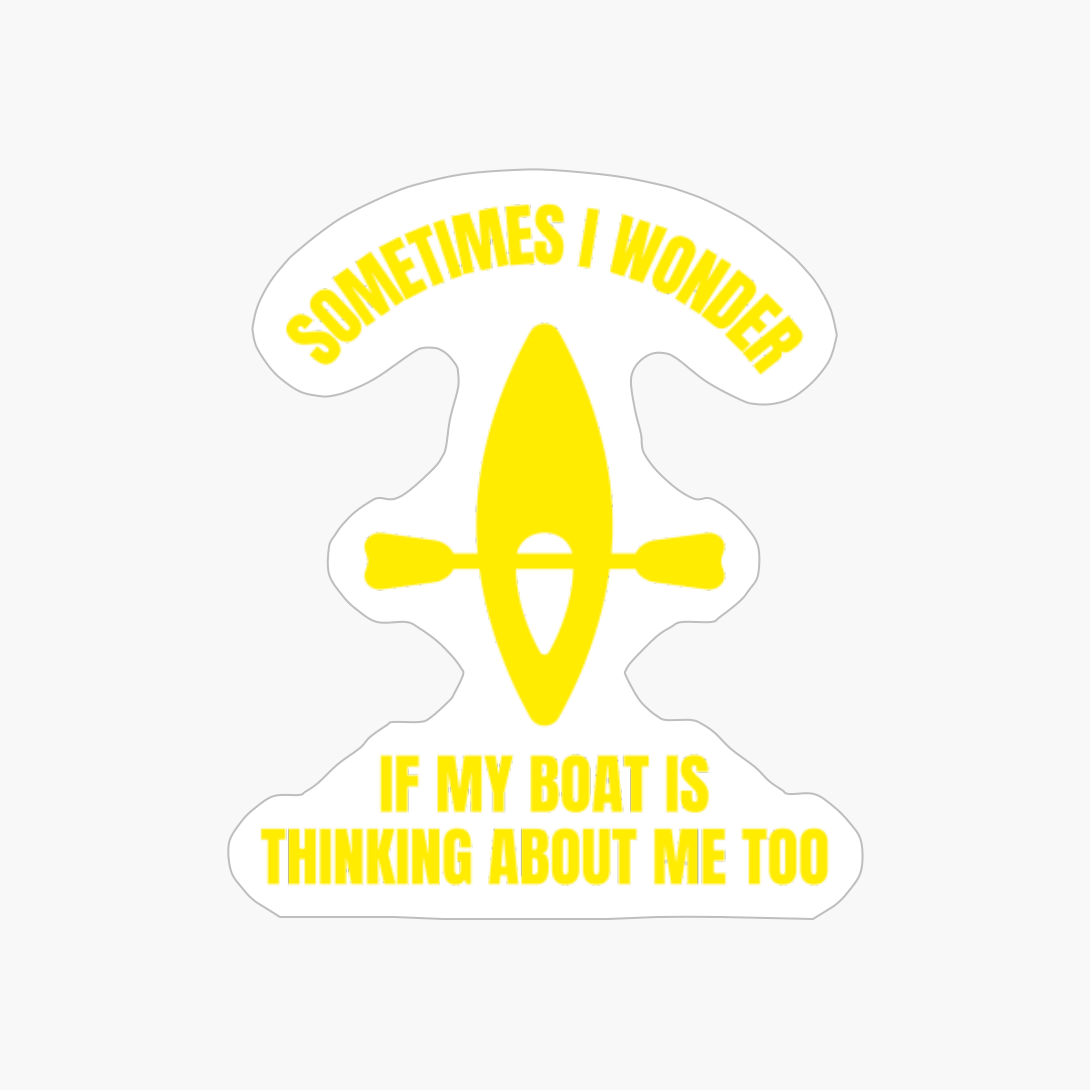 Sometimes I Wonder If My Boat Is Thinking About Me Too