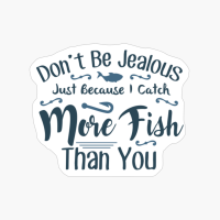 Don't Be Jealous Just Because I Catch More Fish Than You