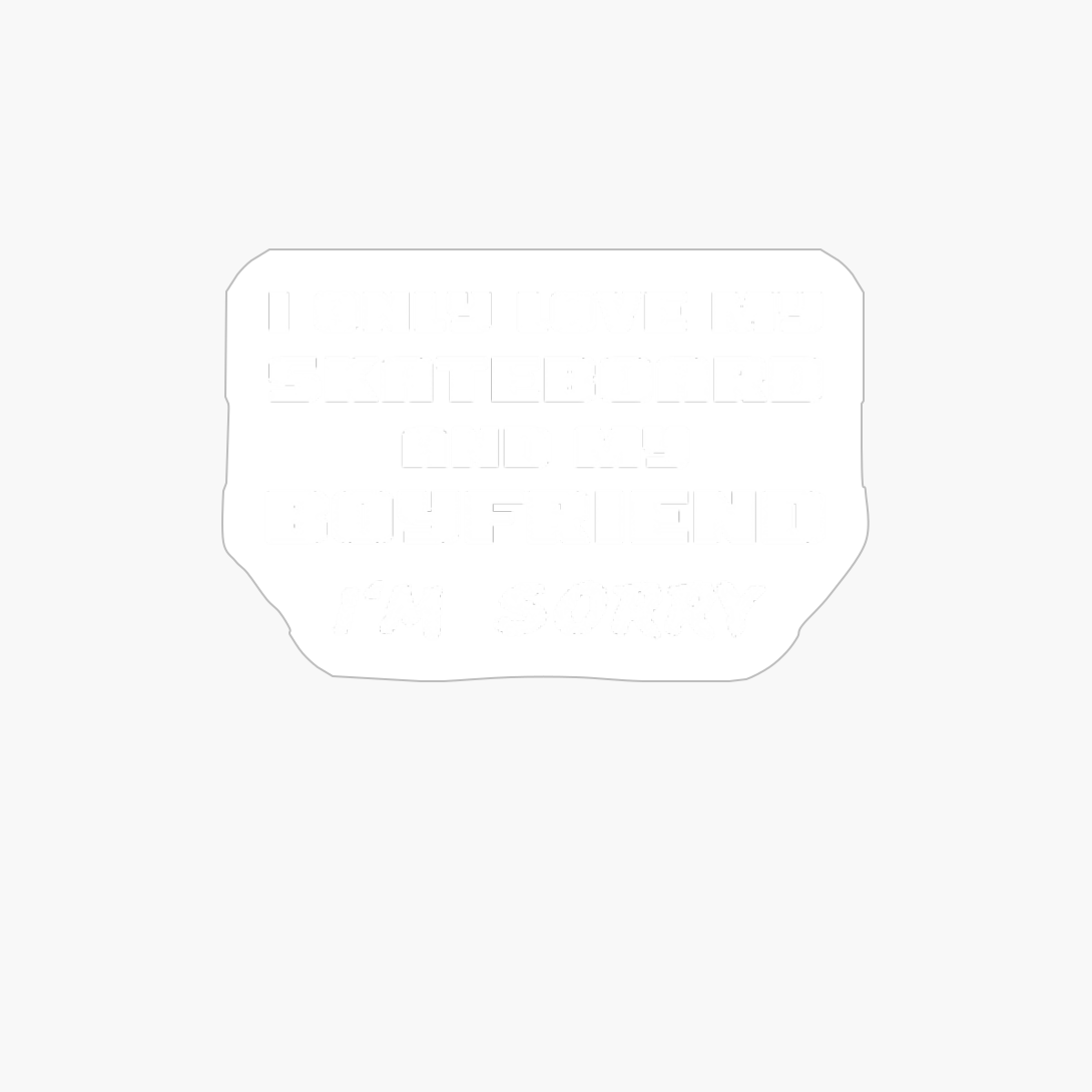 I Only Love My Skateboard And My Boyfriend Girl Skater