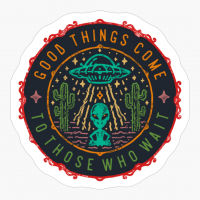 Good Things Come To Those Who Wait - A Funny Gift For A Cool Hipster Who Loves Alien, Space And Sci Fi!