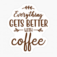 Everything Gets Better With Coffee