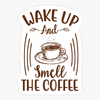 Wake Up And Smell The Coffee