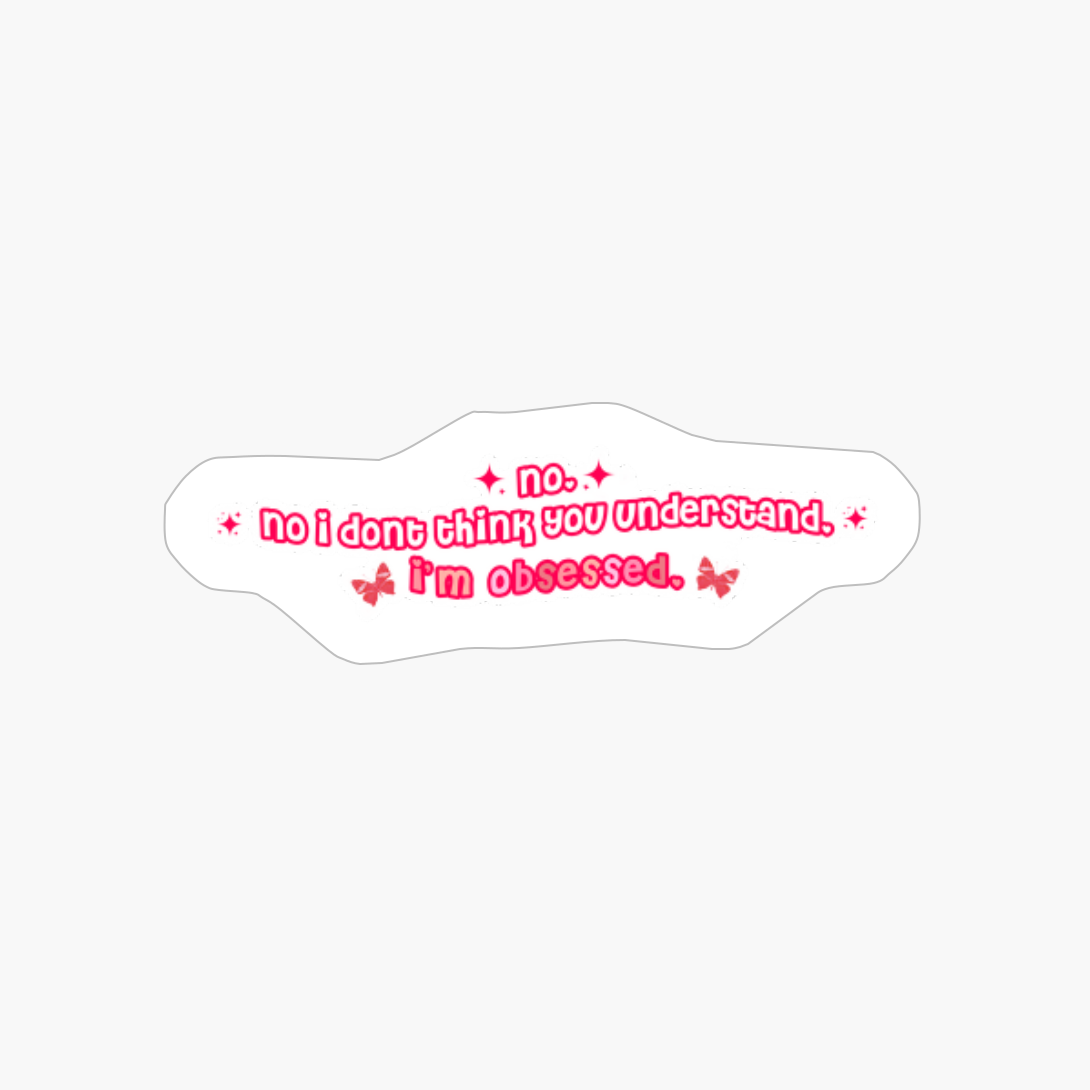 No. No I Don't Think You Understand. I'm Obsessed.