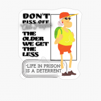 DON'T PISS OFF OLD PEOPLE THE OLDER WE GET