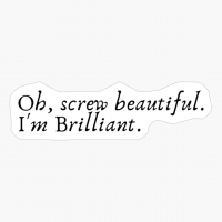 Oh, Screw Beautiful. I M Brilliant.