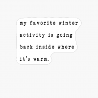 My Favorite Winter Activity Is Going Back Inside Where It’s Warm.
