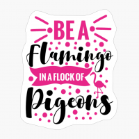 Be A Flamingo In A Flock Of Pigeons