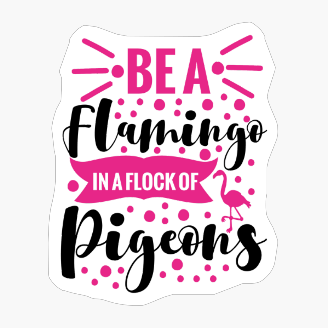 Be A Flamingo In A Flock Of Pigeons