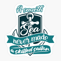 A Smooth Sea Never Made A Skilled Sailor
