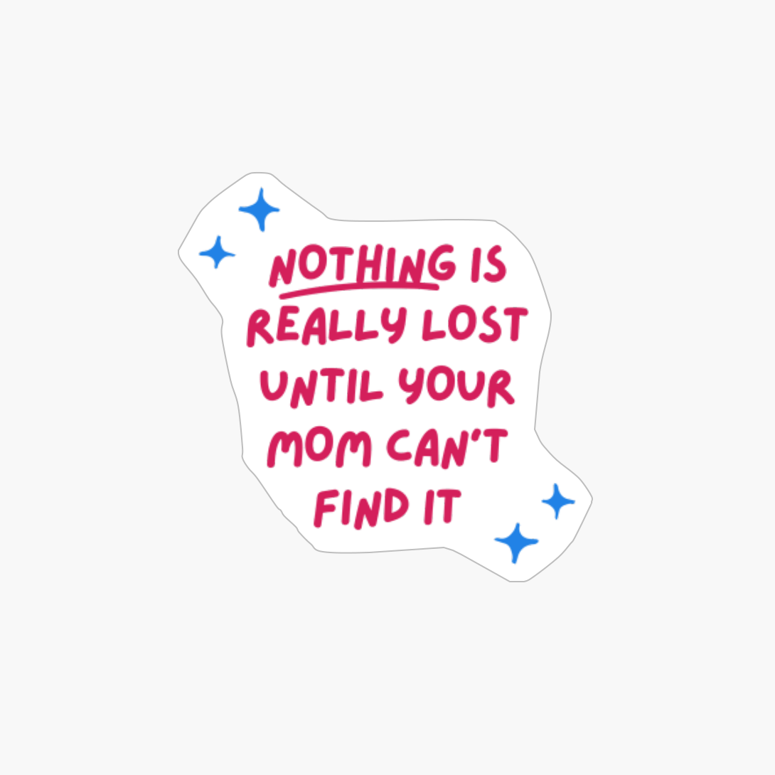 Nothing Is Really Lost Until Your Mom Can't Find It. Family Mother's Day