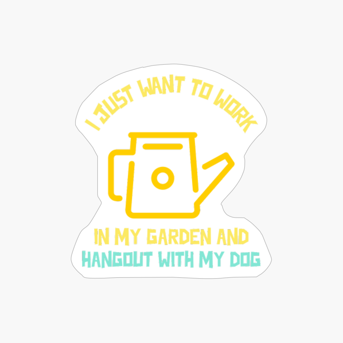 I Just Want To Work In My Garden And Hangout With My Dog
