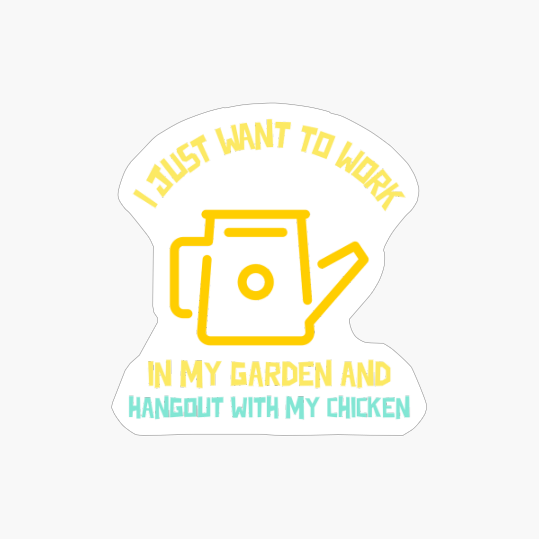 I Just Want To Work In My Garden And Hangout With My Chicken