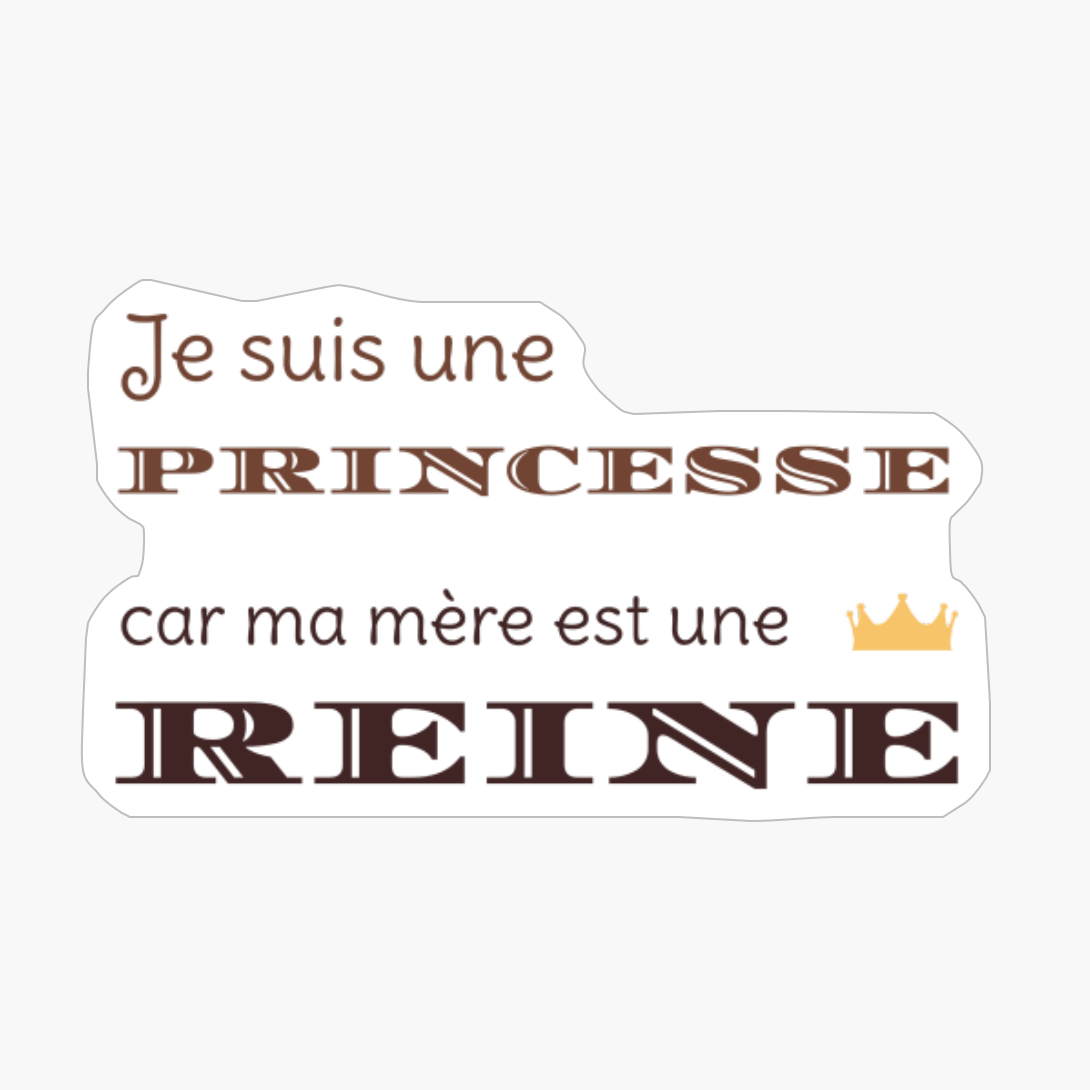 Je Suis Une Princesse Car Ma Mère Est Une Reine