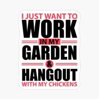 I Just Want To Work In My Garden Hang Out With My Chickens