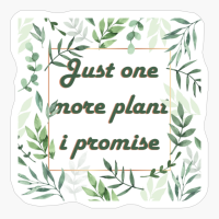 Just One More Plant, I Promise, Design For Plant And Flower Lover