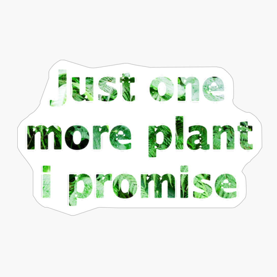 Just One More Plant, I Promise, Design For Plant And Flower Lover