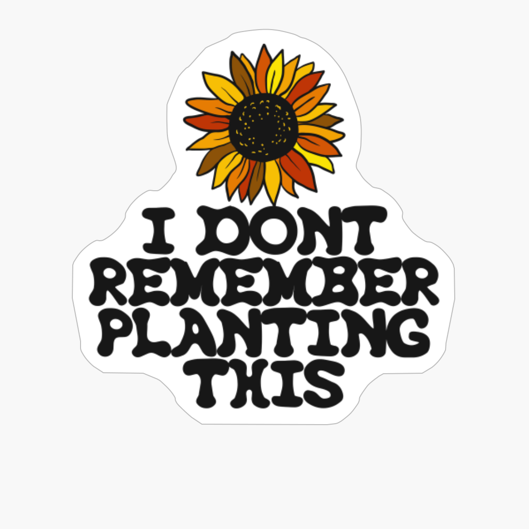 I DONT REMEMBER PLANTING THIS Bright Green Sunflower For People Who Love Plants, Flowers And Gardening