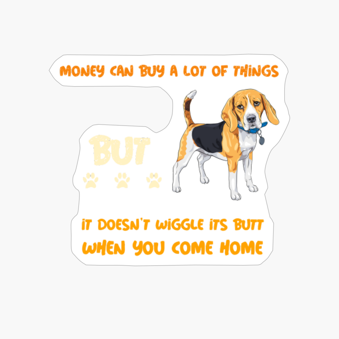 Money Can Buy A Lot Of Things But It Doesnt Wiggle Its Butt When You Come Home