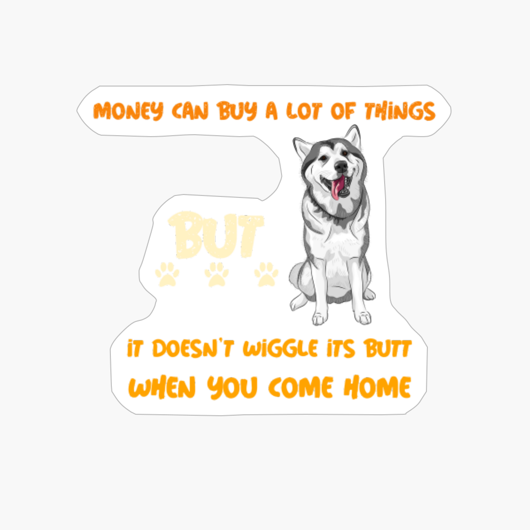 Money Can Buy A Lot Of Things But It Doesnt Wiggle Its Butt When You Come Home
