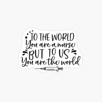 To The World You Are A Nurse - Nurse Design