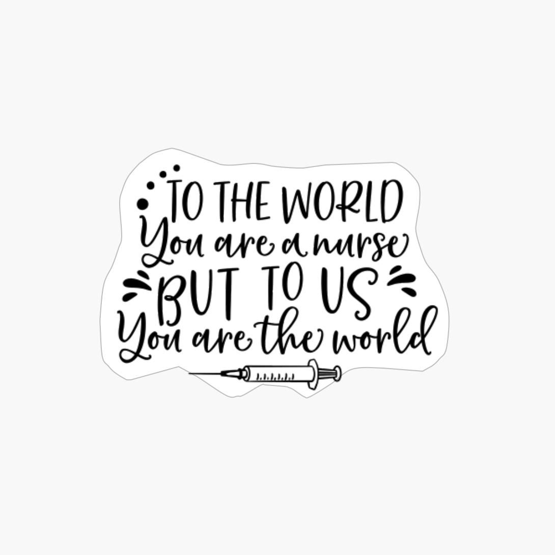 To The World You Are A Nurse - Nurse Design