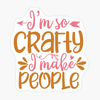 I M So Crafty, I Make People Perfect Gift For A Mother