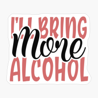 I'll Bring More Alcohol Best Friends Forever