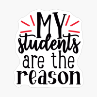 My Students Are The Reason | Teacher Gift