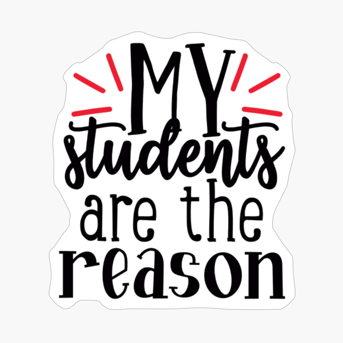 My Students Are The Reason | Teacher Gift