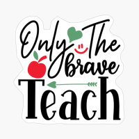 Only The Brave Teach | Teacher Gift
